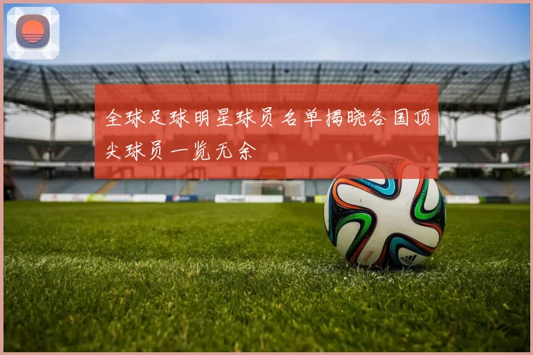 全球足球明星球员名单揭晓各国顶尖球员一览无余