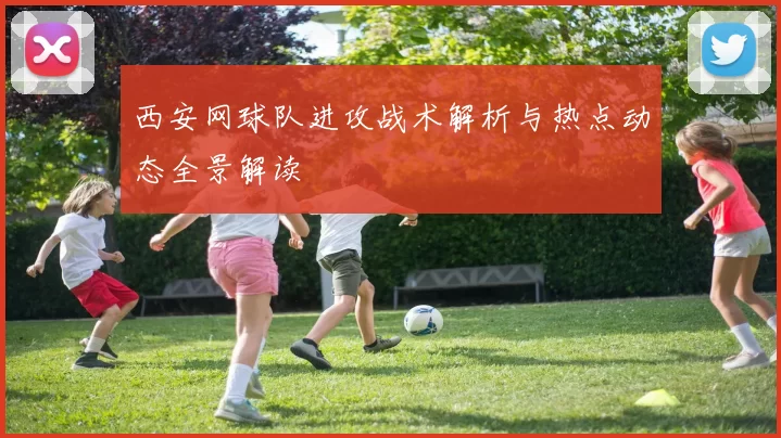 西安网球队进攻战术解析与热点动态全景解读