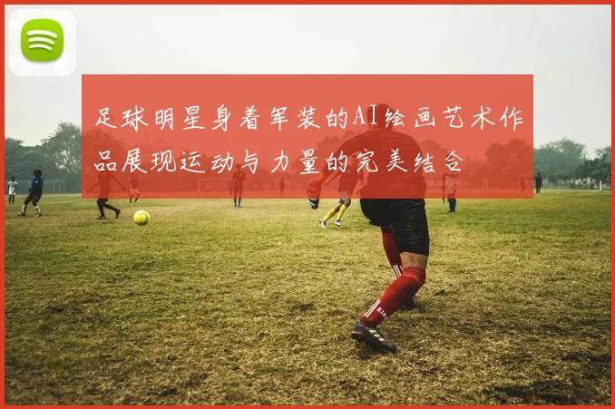 足球明星身着军装的AI绘画艺术作品展现运动与力量的完美结合