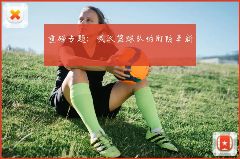 重磅专题：武汉篮球队的盯防革新