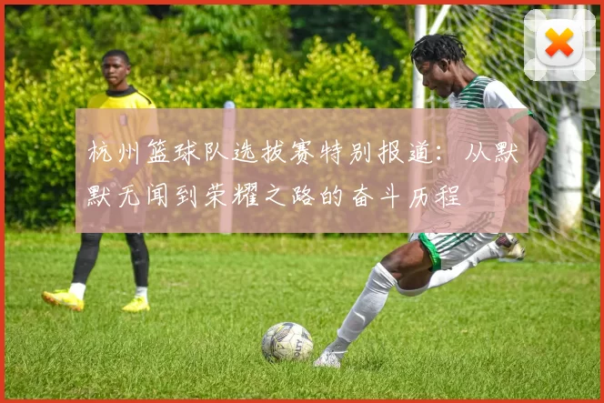 杭州篮球队选拔赛特别报道：从默默无闻到荣耀之路的奋斗历程