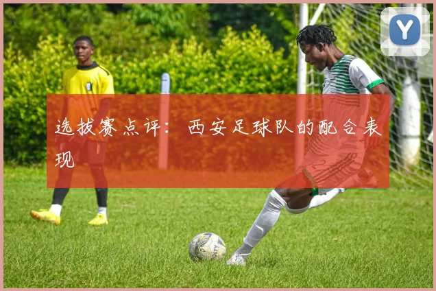 选拔赛点评：西安足球队的配合表现