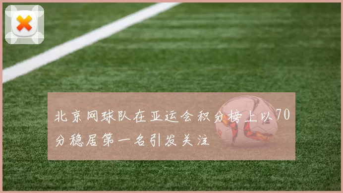 北京网球队在亚运会积分榜上以70分稳居第一名引发关注