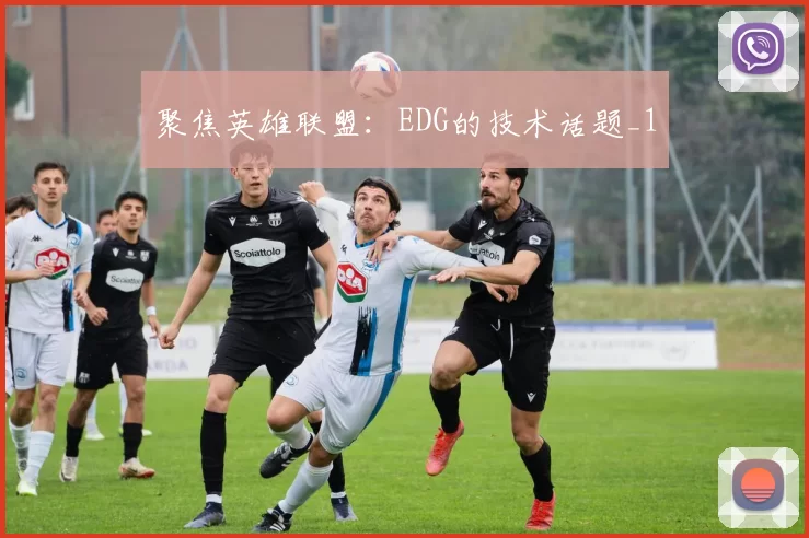 聚焦英雄联盟：EDG的技术话题_1