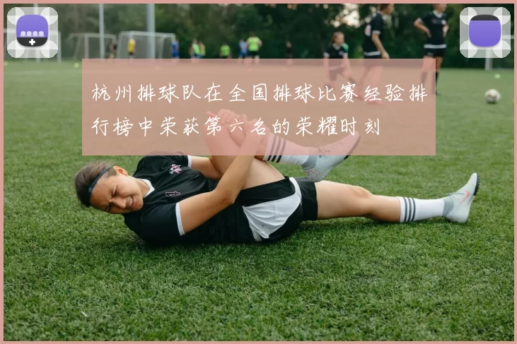 杭州排球队在全国排球比赛经验排行榜中荣获第六名的荣耀时刻