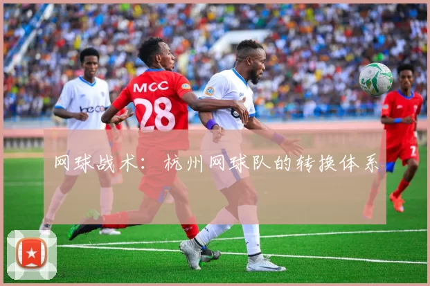 网球战术：杭州网球队的转换体系