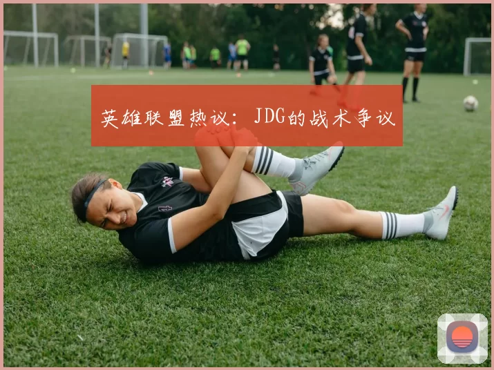 英雄联盟热议：JDG的战术争议